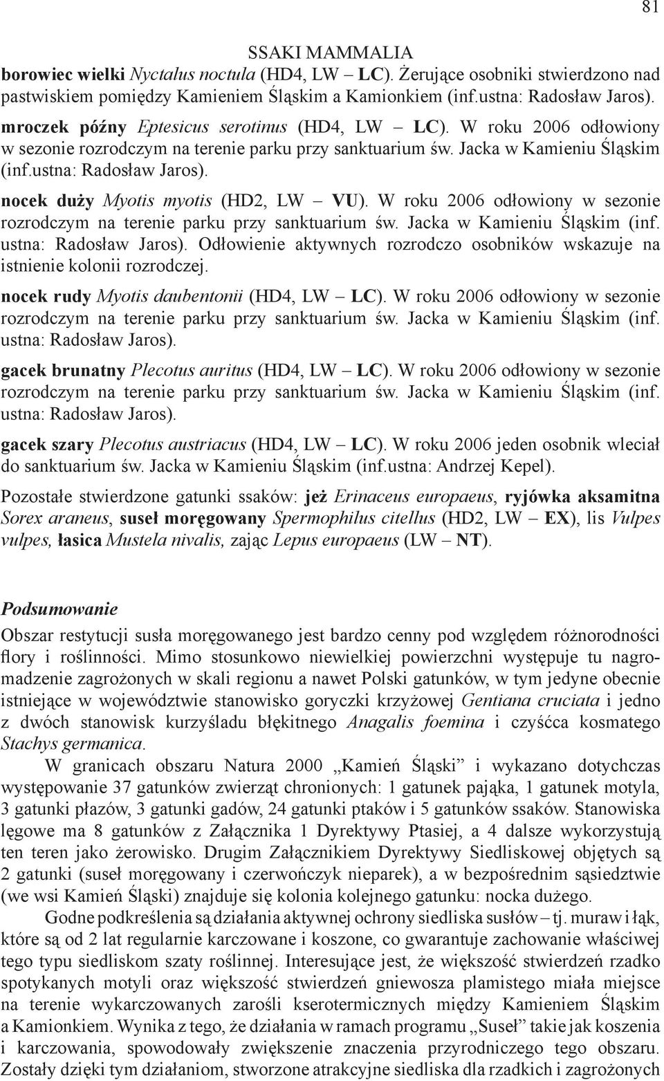 nocek duży Myotis myotis (HD2, LW VU). W roku 2006 odłowiony w sezonie rozrodczym na terenie parku przy sanktuarium św. Jacka w Kamieniu Śląskim (inf. ustna: Radosław Jaros).