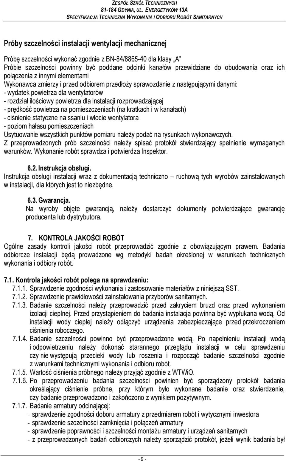 instalacji rozprowadzającej - prędkość powietrza na pomieszczeniach (na kratkach i w kanałach) - ciśnienie statyczne na ssaniu i wlocie wentylatora - poziom hałasu pomieszczeniach Usytuowanie