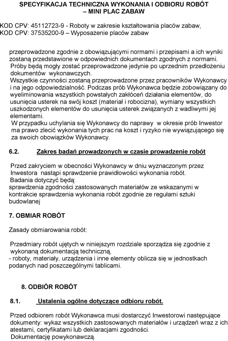 Podczas prób Wykonawca będzie zobowiązany do wyeliminowania wszystkich powstałych zakłóceń działania elementów, do usunięcia usterek na swój koszt (materiał i robocizna), wymiany wszystkich