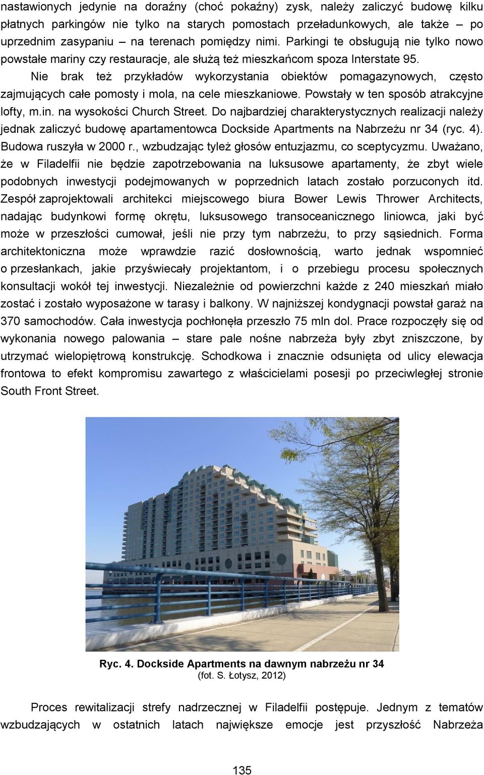 Nie brak też przykładów wykorzystania obiektów pomagazynowych, często zajmujących całe pomosty i mola, na cele mieszkaniowe. Powstały w ten sposób atrakcyjne lofty, m.in. na wysokości Church Street.