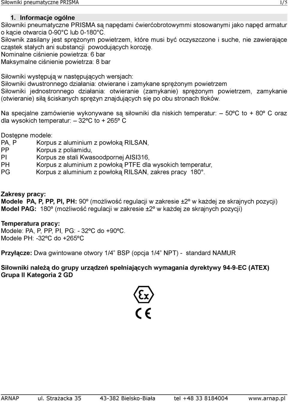 Nominalne ciśnienie powietrza: 6 bar Maksymalne ciśnienie powietrza: 8 bar Siłowniki występują w następujących wersjach: Siłowniki dwustronnego działania: otwierane i zamykane sprężonym powietrzem