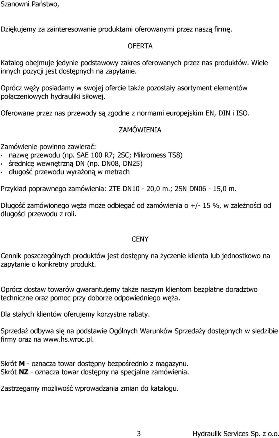 Oferowane przez nas przewody są zgodne z normami europejskim EN, DIN i ISO. ZAMÓWIENIA Zamówienie powinno zawierać: nazwę przewodu (np. SAE 100 R7; 2SC; Mikromess TS8) średnicę wewnętrzną DN (np.