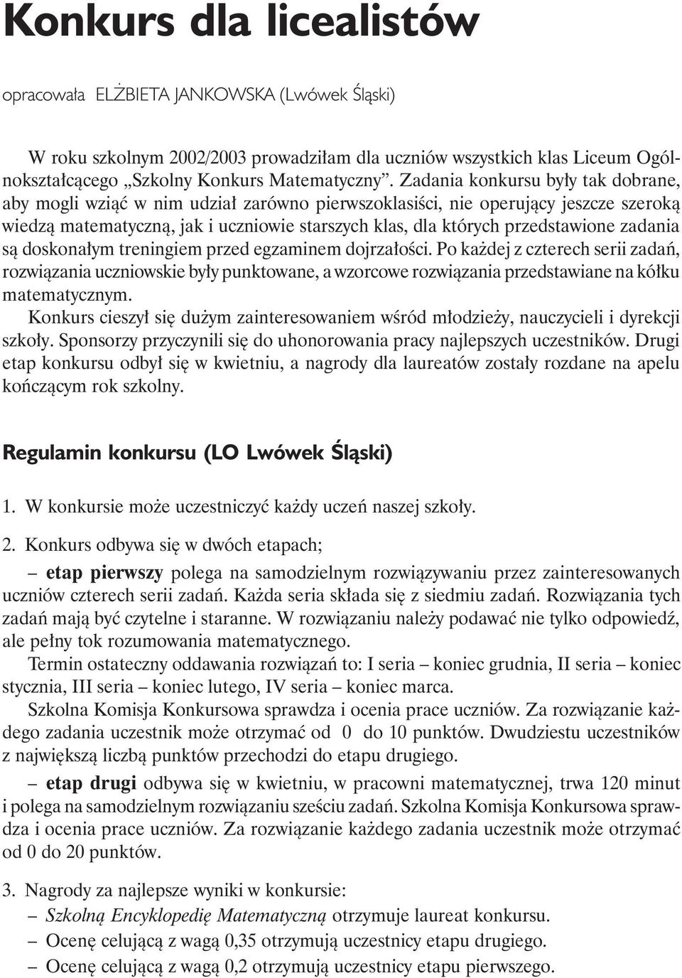 zadania są doskonałym treningiem przed egzaminem dojrzałości. Po każdej z czterech serii zadań, rozwiązania uczniowskie były punktowane, a wzorcowe rozwiązania przedstawiane na kółku matematycznym.