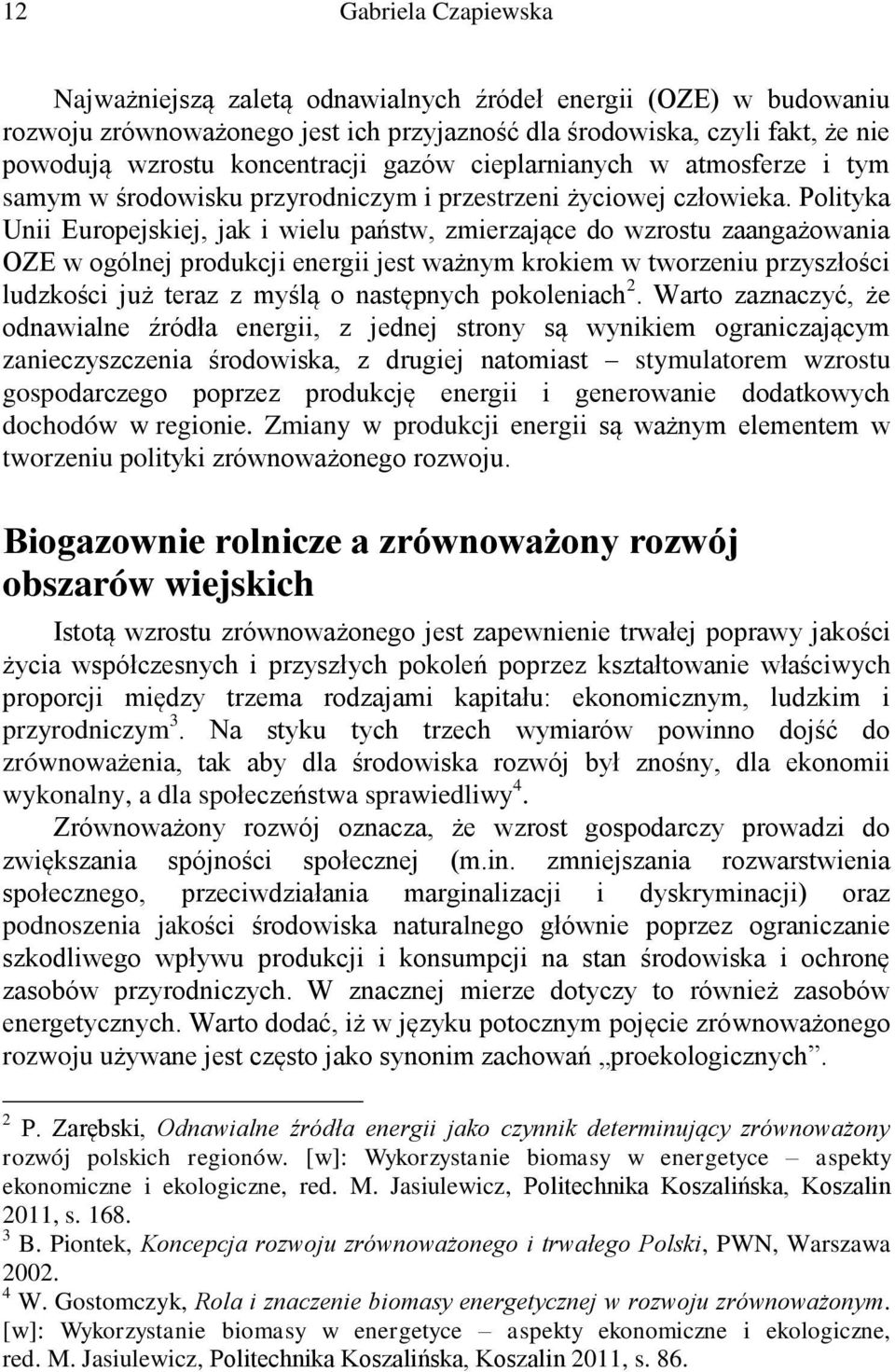 Polityka Unii Europejskiej, jak i wielu państw, zmierzające do wzrostu zaangażowania OZE w ogólnej produkcji energii jest ważnym krokiem w tworzeniu przyszłości ludzkości już teraz z myślą o