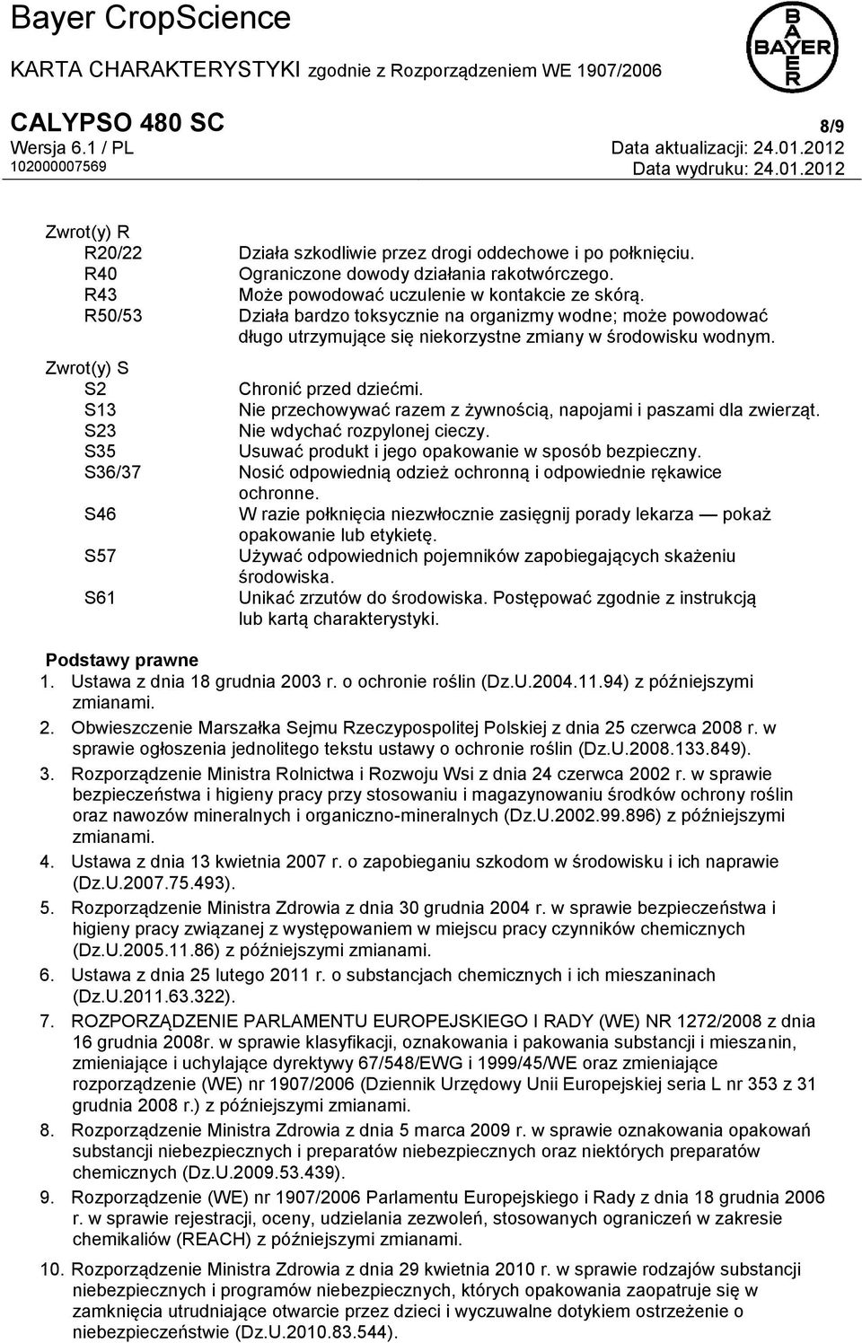 S13 Nie przechowywać razem z żywnością, napojami i paszami dla zwierząt. S23 Nie wdychać rozpylonej cieczy. S35 Usuwać produkt i jego opakowanie w sposób bezpieczny.