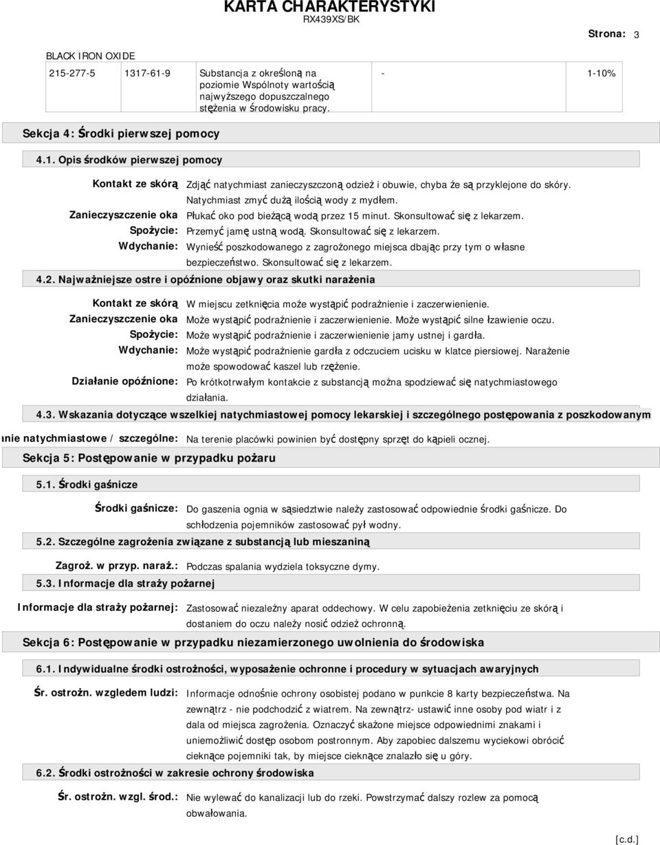 Natychmiast zmyć dużą ilością wody z mydłem. Zanieczyszczenie oka Płukać oko pod bieżącą wodą przez 15 minut. Skonsultować się z lekarzem. Spożycie: Przemyć jamę ustną wodą.