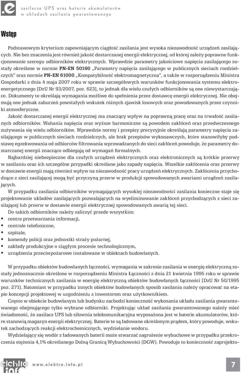 Wprawdzie parametry jakościowe napięcia zasilającego zostały określone w normie PN-EN 50160 Parametry napięcia zasilającego w publicznych sieciach rozdzielczych oraz normie PN-EN 61000 Kompatybilność