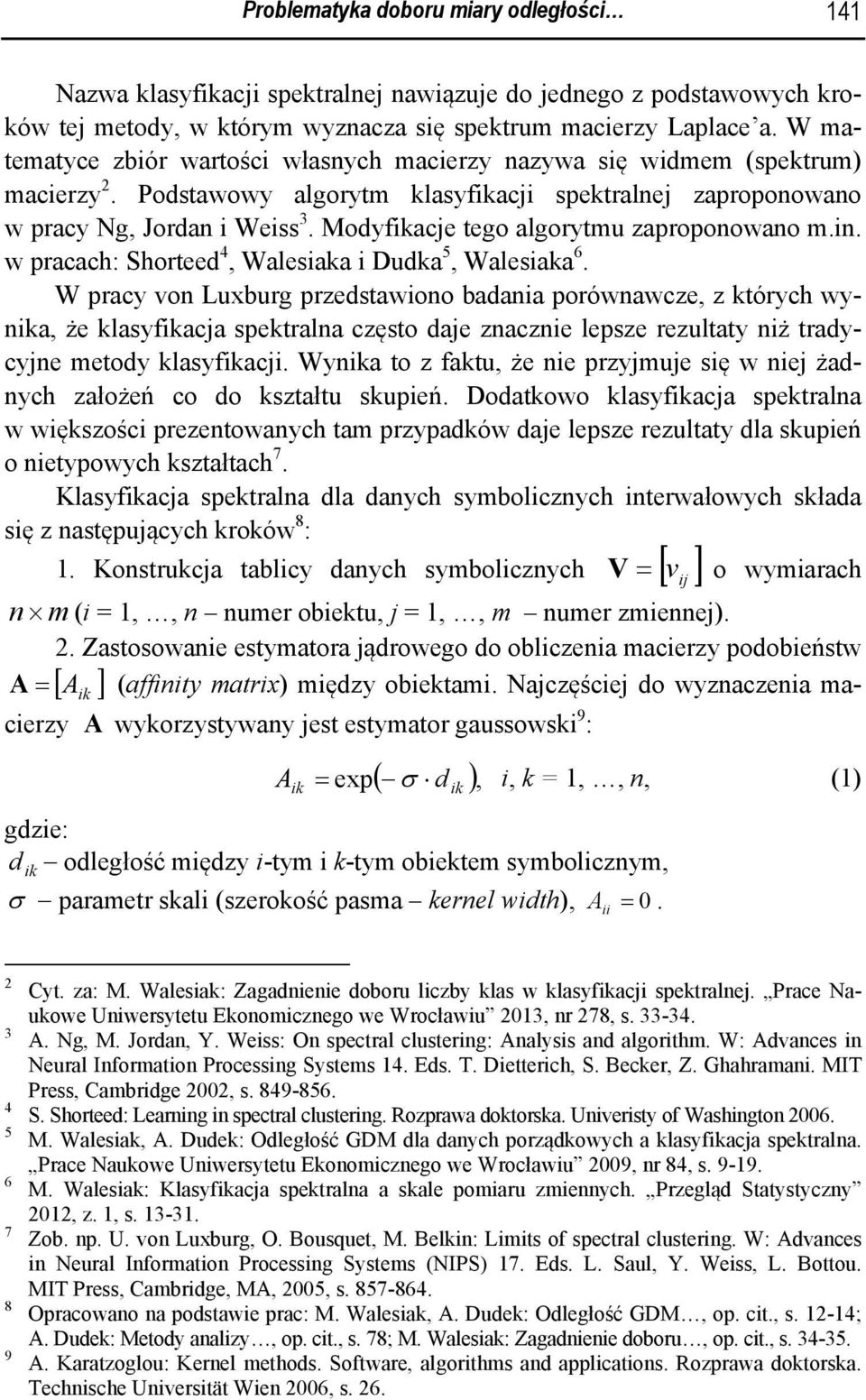 W pracy von Luxburg przedstawono badana porównawcze, z tórych wyna, że lasyfacja spetralna często daje znaczne lepsze rezultaty nż tradycyjne etody lasyfacj.