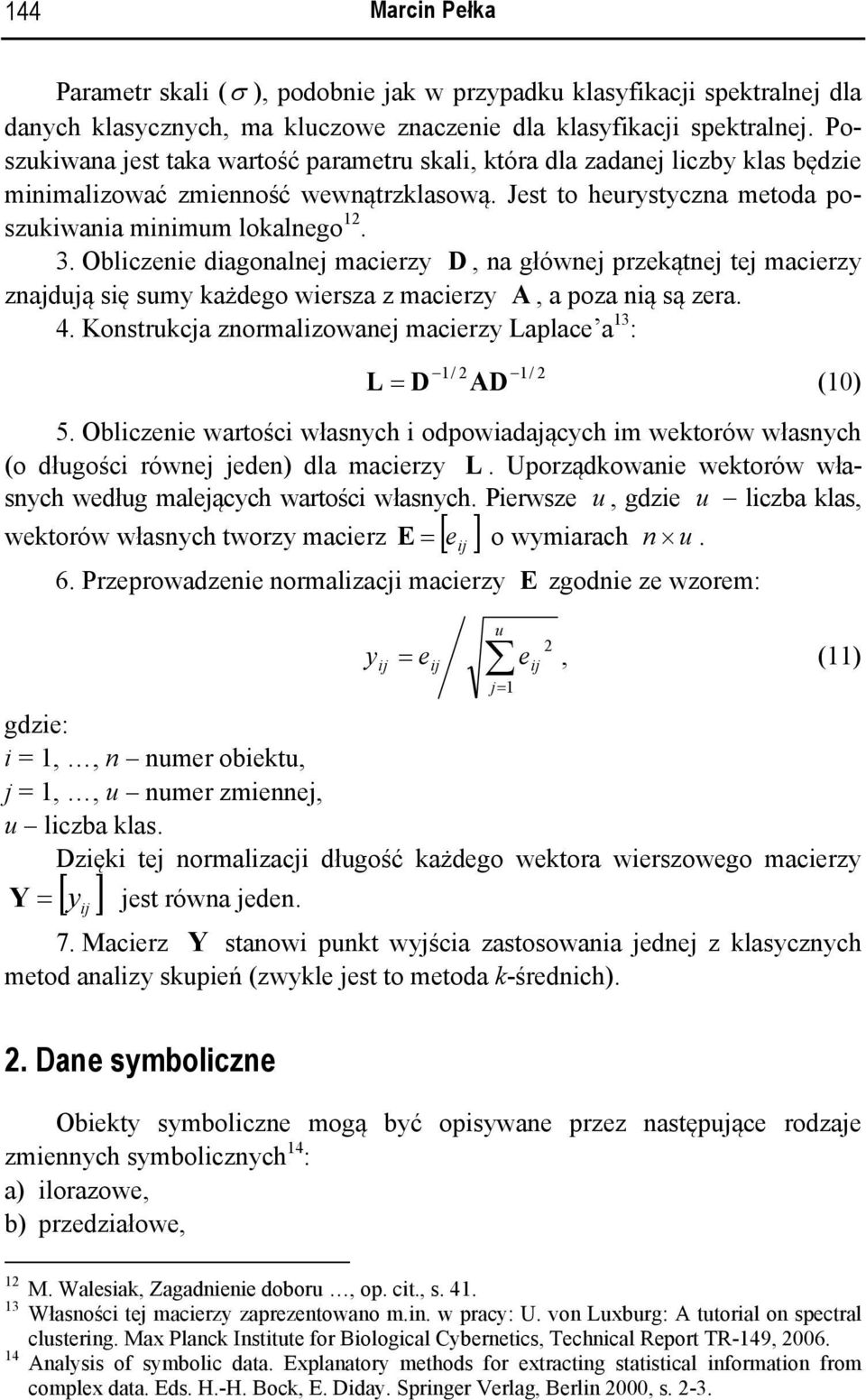 Oblczene dagonalnej acerzy D, na głównej przeątnej tej acerzy znajdują sę suy ażdego wersza z acerzy A, a poza ną są zera. 4. Konstrucja znoralzowanej acerzy Laplace a 3 : / 2 / 2 L = D AD (0) 5.