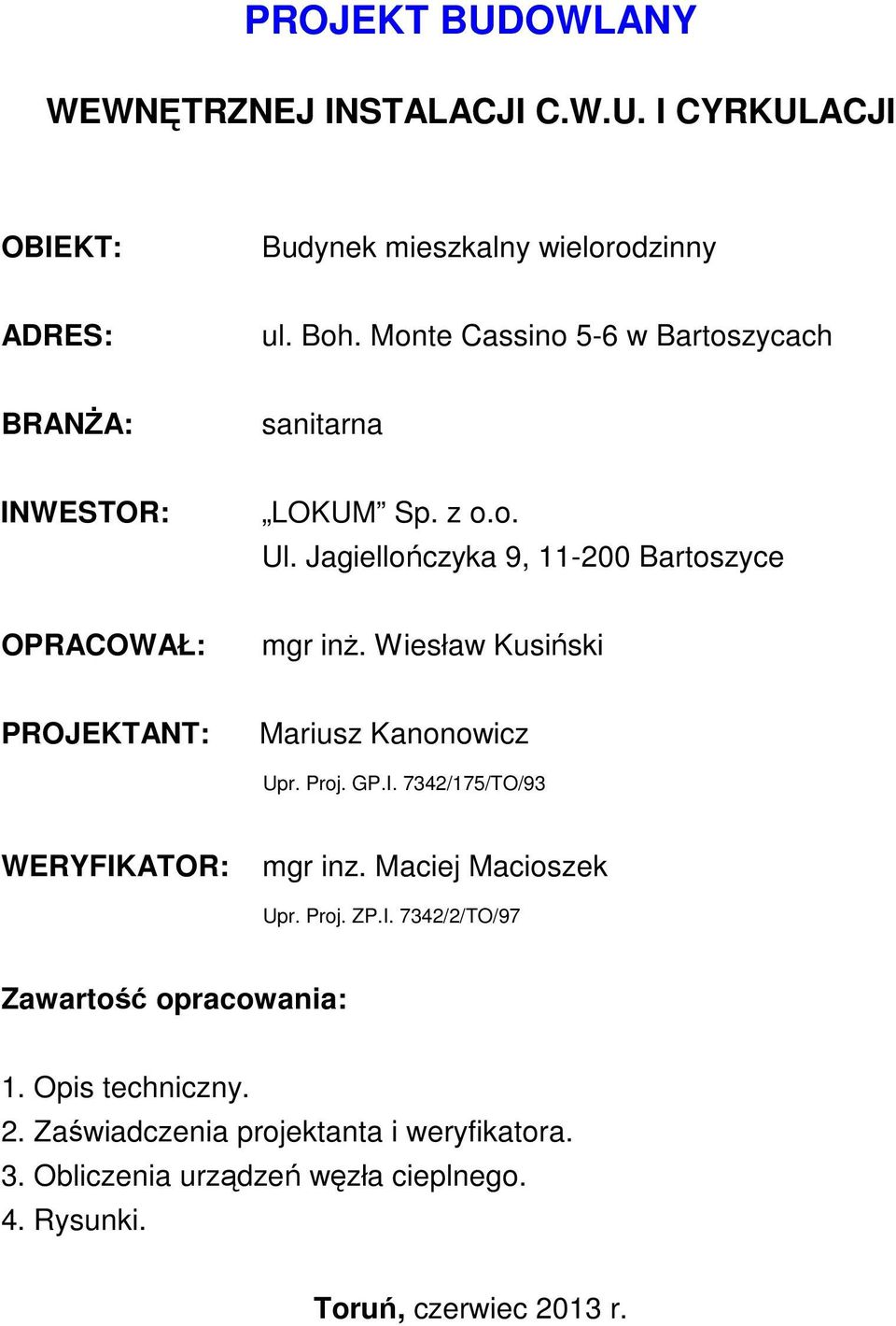 Wiesław Kusiński PROJEKTANT: Mariusz Kanonowicz Upr. Proj. GP.I. 7342/175/TO/93 WERYFIKATOR: mgr inz. Maciej Macioszek Upr. Proj. ZP.I. 7342/2/TO/97 Zawartość opracowania: 1.