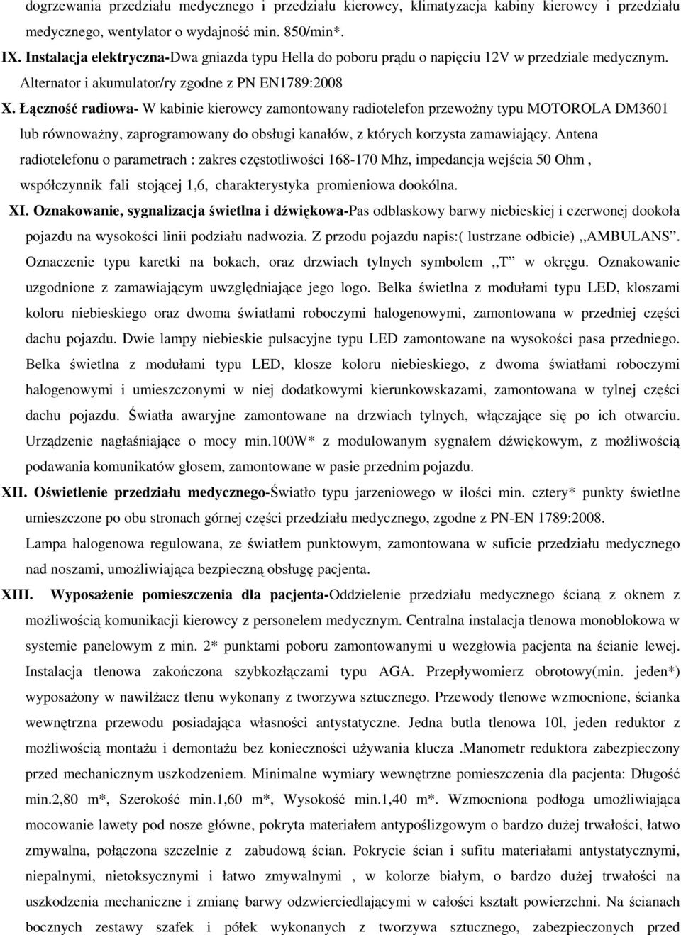 Łączność radiowa- W kabinie kierowcy zamontowany radiotelefon przewoŝny typu MOTOROLA DM3601 lub równowaŝny, zaprogramowany do obsługi kanałów, z których korzysta zamawiający.