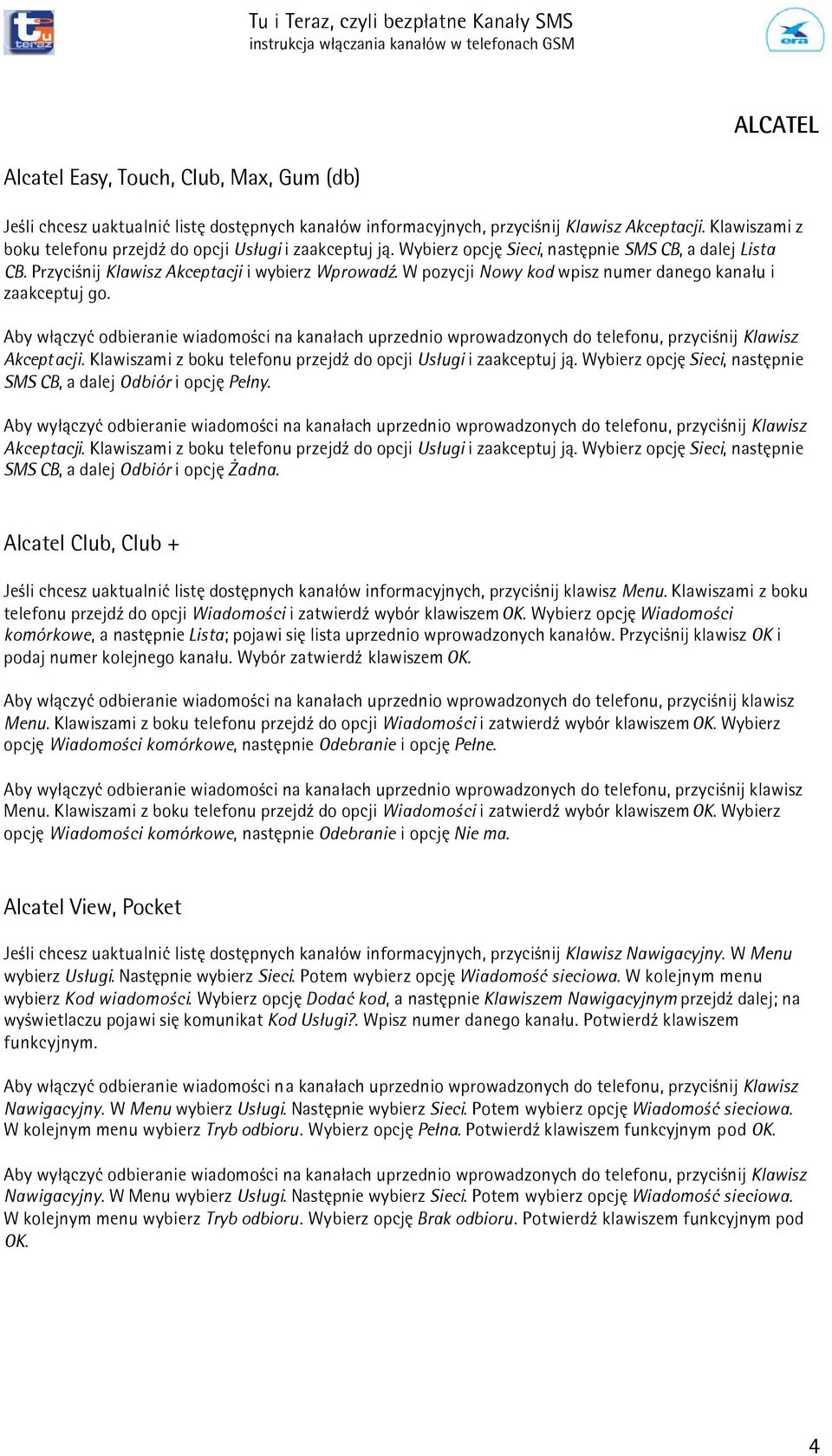 W pozycji Nowy kod wpisz numer danego kana³u i zaakceptuj go. Aby w³¹czyæ odbieranie wiadomoœci na kana³ach uprzednio wprowadzonych do telefonu, przyciœnij Klawisz Akceptacji.