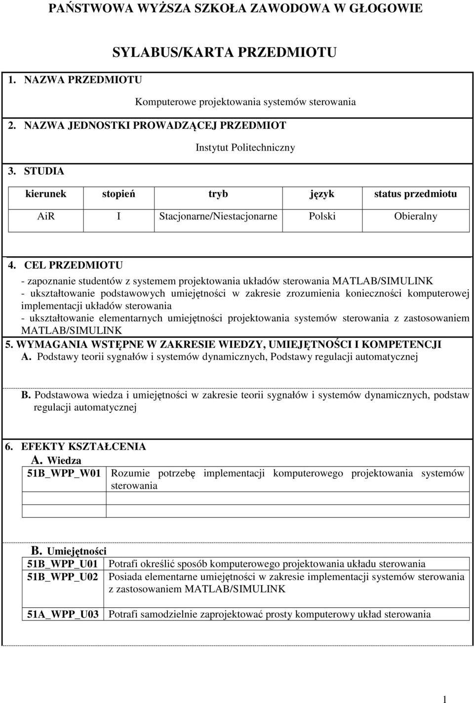 CEL PRZEDMIOTU - zapoznanie studentów z systemem projektowania układów sterowania - ukształtowanie podstawowych umiejętności w zakresie zrozumienia konieczności komputerowej implementacji układów