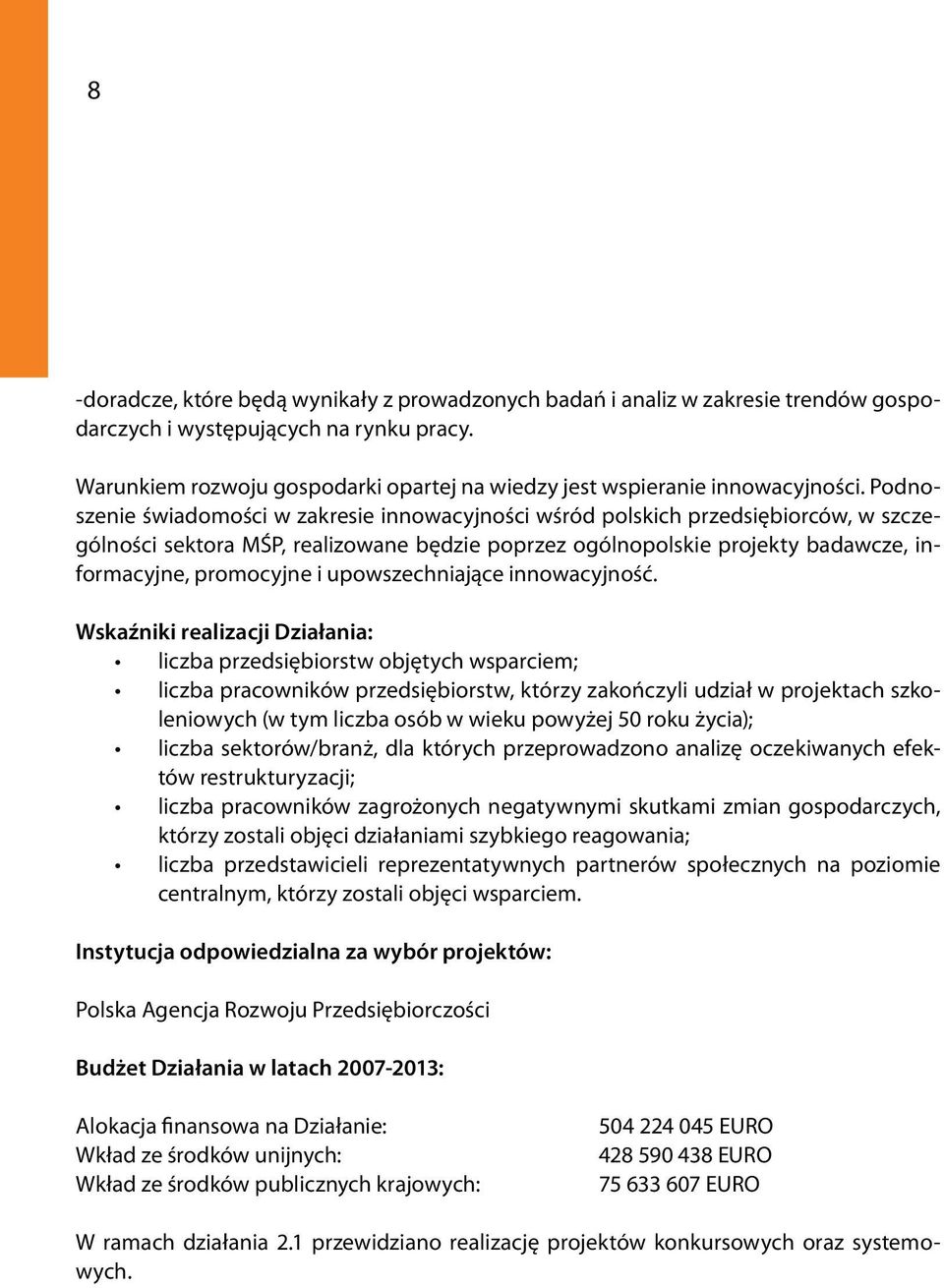 Podnoszenie świadomości w zakresie innowacyjności wśród polskich przedsiębiorców, w szczególności sektora MŚP, realizowane będzie poprzez ogólnopolskie projekty badawcze, informacyjne, promocyjne i
