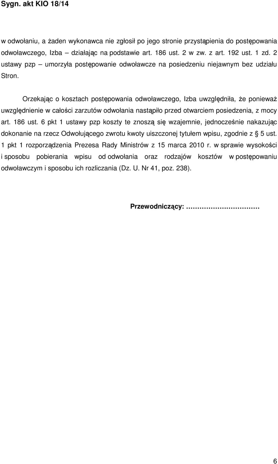 Orzekając o kosztach postępowania odwoławczego, Izba uwzględniła, że ponieważ uwzględnienie w całości zarzutów odwołania nastąpiło przed otwarciem posiedzenia, z mocy art. 186 ust.