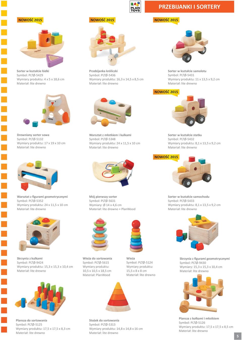 Warsztat z figurami geometrycznymi Symbol: PLTO-5352 24 x 11,5 x 10 cm Mój pierwszy sorter Symbol: PLTO-5631 Wymiary: O 14 x 4,6 cm + PlanWood Sorter w kszta³cie samochodu Symbol: PLTO-5433 8,1 x