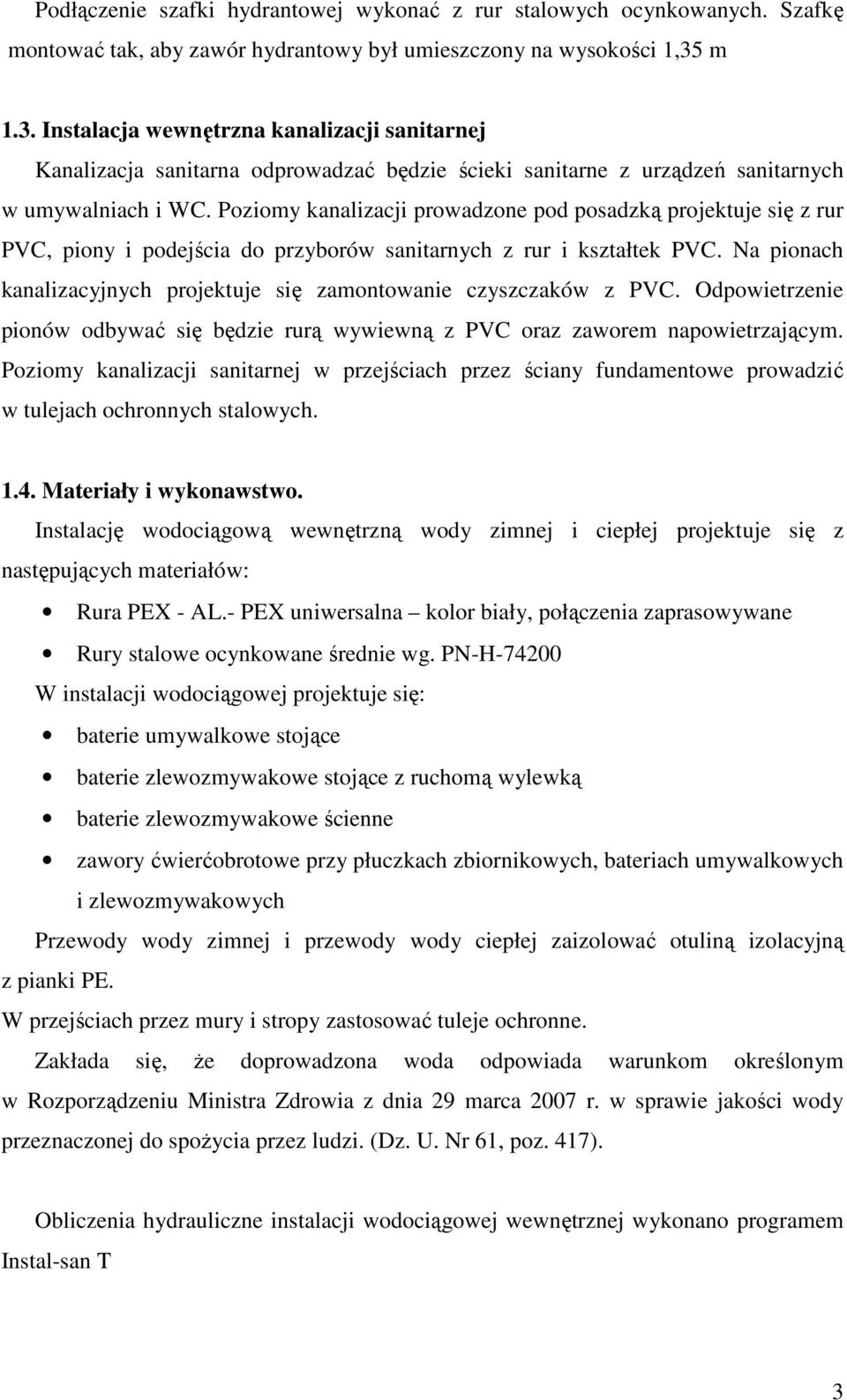 Poziomy kanalizacji prowadzone pod posadzką projektuje się z rur PVC, piony i podejścia do przyborów sanitarnych z rur i kształtek PVC.