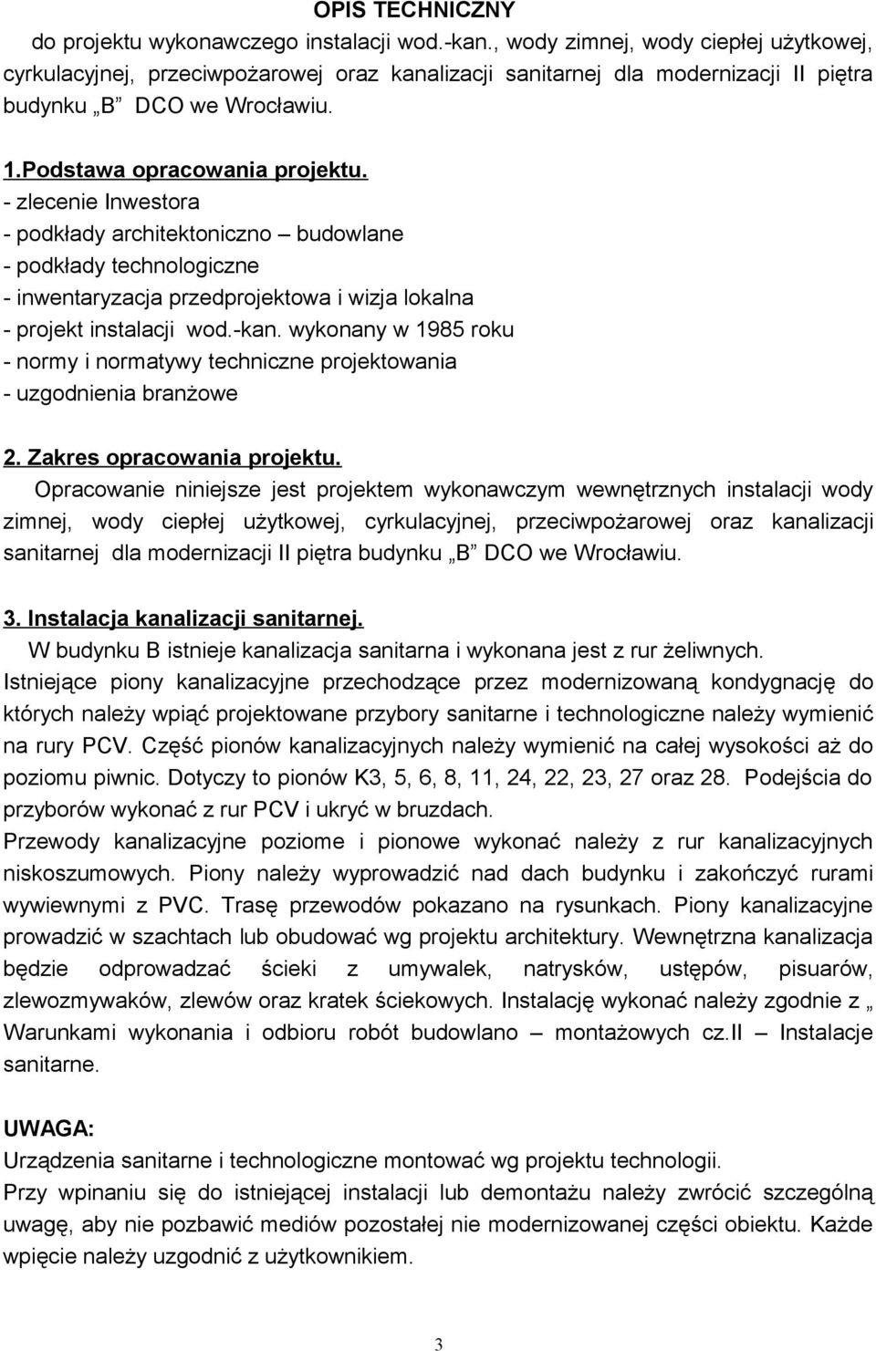 - zlecenie Inwestora - podkłady architektoniczno budowlane - podkłady technologiczne - inwentaryzacja przedprojektowa i wizja lokalna - projekt instalacji wod.-kan.