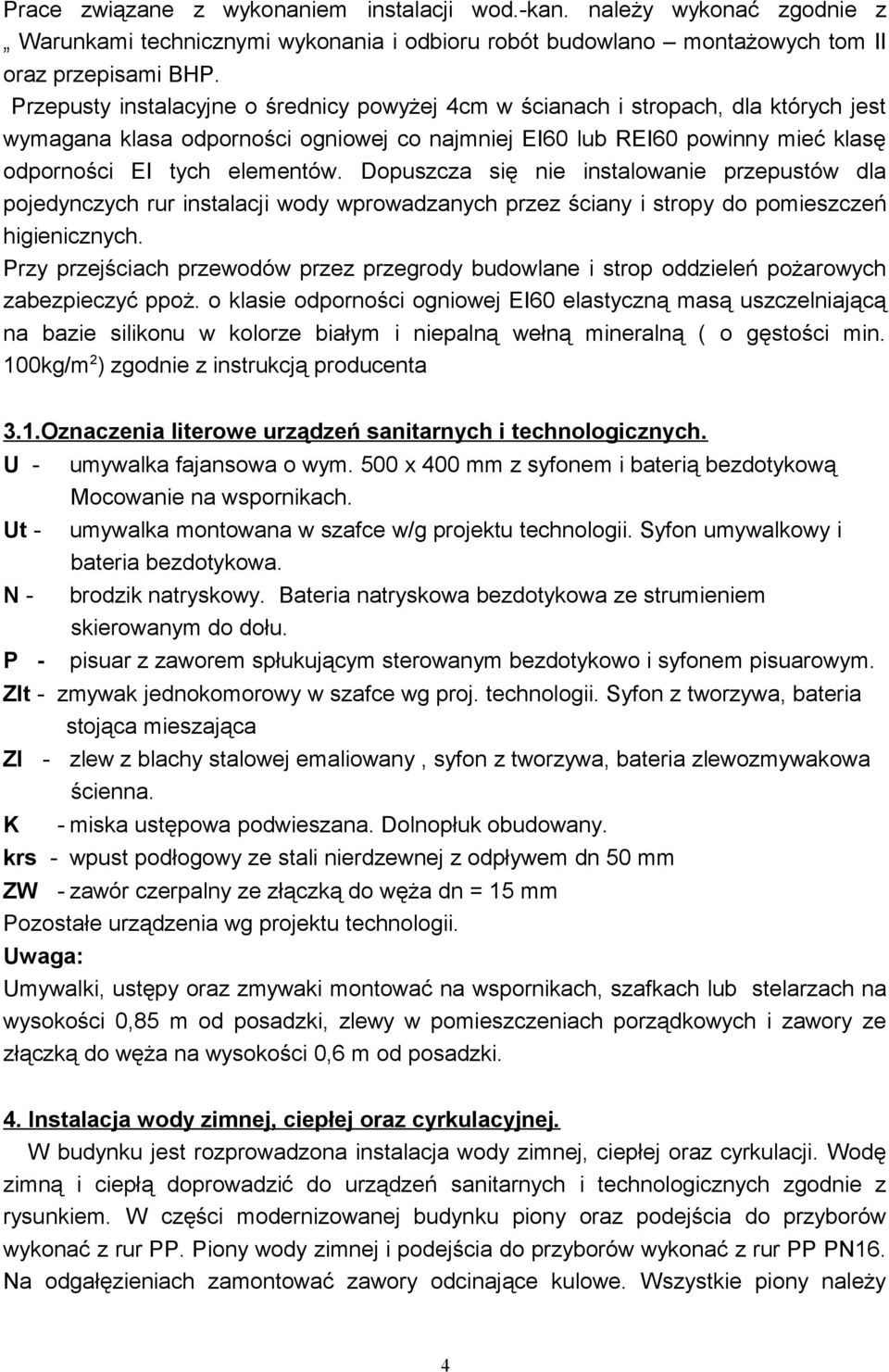 Dopuszcza się nie instalowanie przepustów dla pojedynczych rur instalacji wody wprowadzanych przez ściany i stropy do pomieszczeń higienicznych.