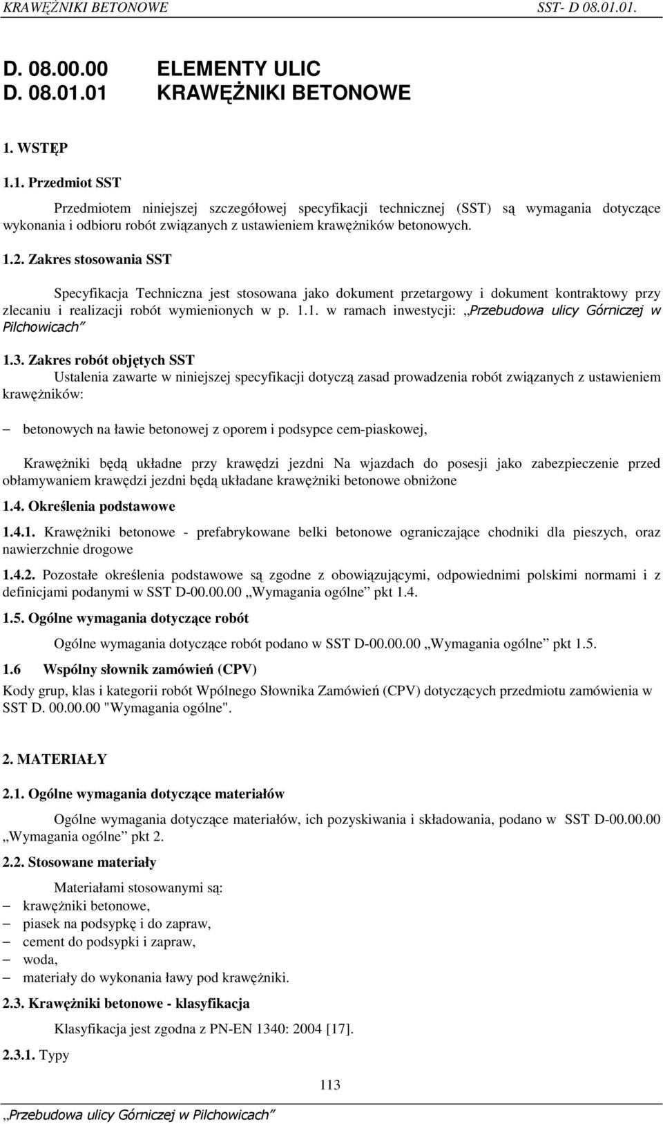 1.2. Zakres stosowania SST Specyfikacja Techniczna jest stosowana jako dokument przetargowy i dokument kontraktowy przy zlecaniu i realizacji robót wymienionych w p. 1.1. w ramach inwestycji: Przebudowa ulicy Górniczej w Pilchowicach 1.