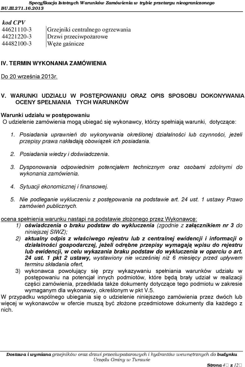 warunki, dotyczące: 1. Posiadania uprawnień do wykonywania określonej działalności lub czynności, jeżeli przepisy prawa nakładają obowiązek ich posiadania. 2. Posiadania wiedzy i doświadczenia. 3.