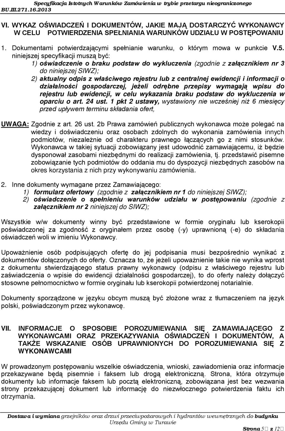 niniejszej specyfikacji muszą być: 1) oświadczenie o braku podstaw do wykluczenia (zgodnie z załącznikiem nr 3 do niniejszej SIWZ); 2) aktualny odpis z właściwego rejestru lub z centralnej ewidencji