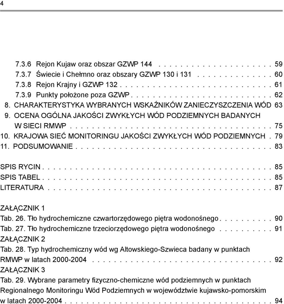 .................................... 75 10. KRAJOWA SIEĆ MONITORINGU JAKOŚCI ZWYKŁYCH WÓD PODZIEMNYCH... 79 11. PODSUMOWANIE.................................... 83 SPIS RYCIN.......................................... 85 SPIS TABEL.