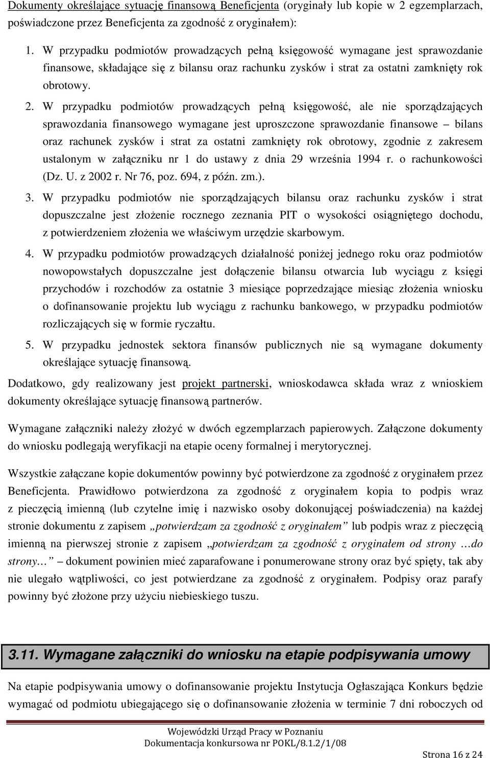 W przypadku podmiotów prowadzących pełną księgowość, ale nie sporządzających sprawozdania finansowego wymagane jest uproszczone sprawozdanie finansowe bilans oraz rachunek zysków i strat za ostatni