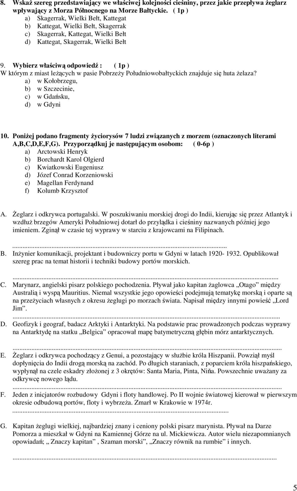 Wybierz właściwą odpowiedź : ( 1p ) W którym z miast leŝących w pasie PobrzeŜy Południowobałtyckich znajduje się huta Ŝelaza? a) w Kołobrzegu, b) w Szczecinie, c) w Gdańsku, d) w Gdyni 10.