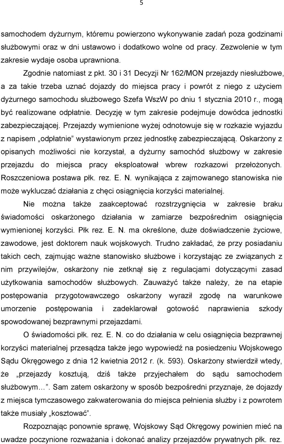 30 i 31 Decyzji Nr 162/MON przejazdy niesłużbowe, a za takie trzeba uznać dojazdy do miejsca pracy i powrót z niego z użyciem dyżurnego samochodu służbowego Szefa WszW po dniu 1 stycznia 2010 r.