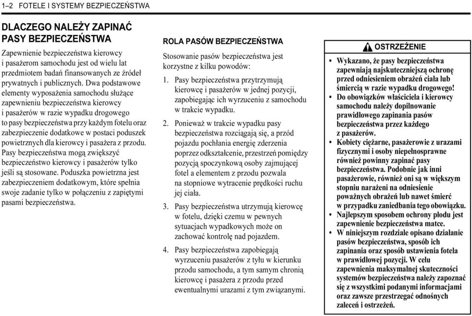 Dwa podstawowe elementy wyposażenia samochodu służące zapewnieniu bezpieczeństwa kierowcy i pasażerów w razie wypadku drogowego to pasy bezpieczeństwa przy każdym fotelu oraz zabezpieczenie dodatkowe