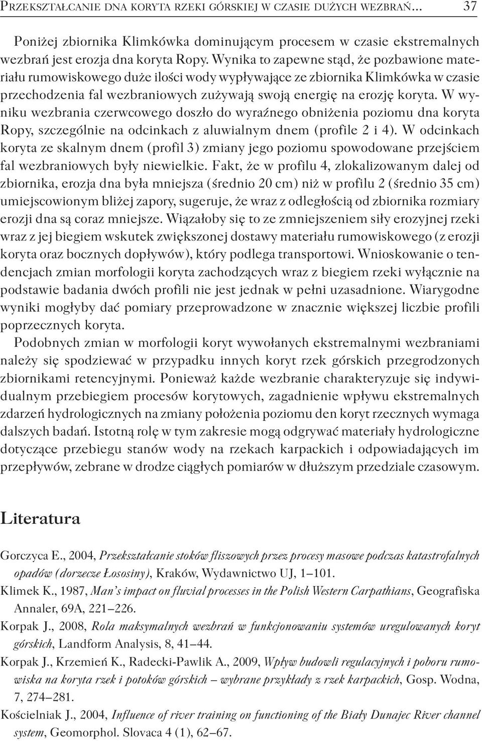 W wyniku wezbrania czerwcowego doszło do wyraźnego obniżenia poziomu dna koryta Ropy, szczególnie na odcinkach z aluwialnym dnem ( profile 2 i 4 ).
