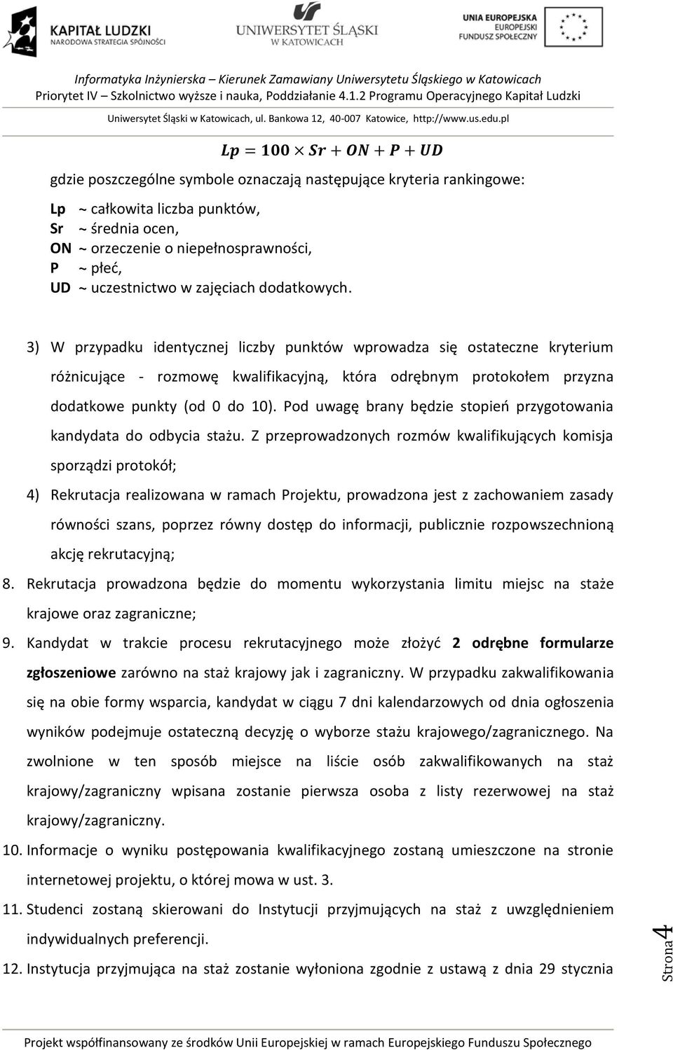 3) W przypadku identycznej liczby punktów wprowadza się ostateczne kryterium różnicujące - rozmowę kwalifikacyjną, która odrębnym protokołem przyzna dodatkowe punkty (od 0 do 10).