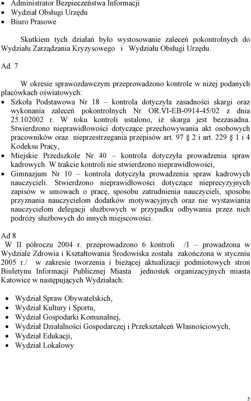 7 W okresie sprawozdawczym przeprowadzono kontrole w niżej podanych placówkach oświatowych: Szkoła Podstawowa Nr 18 kontrola dotyczyła zasadności skargi oraz wykonania zaleceń pokontrolnych Nr OR.