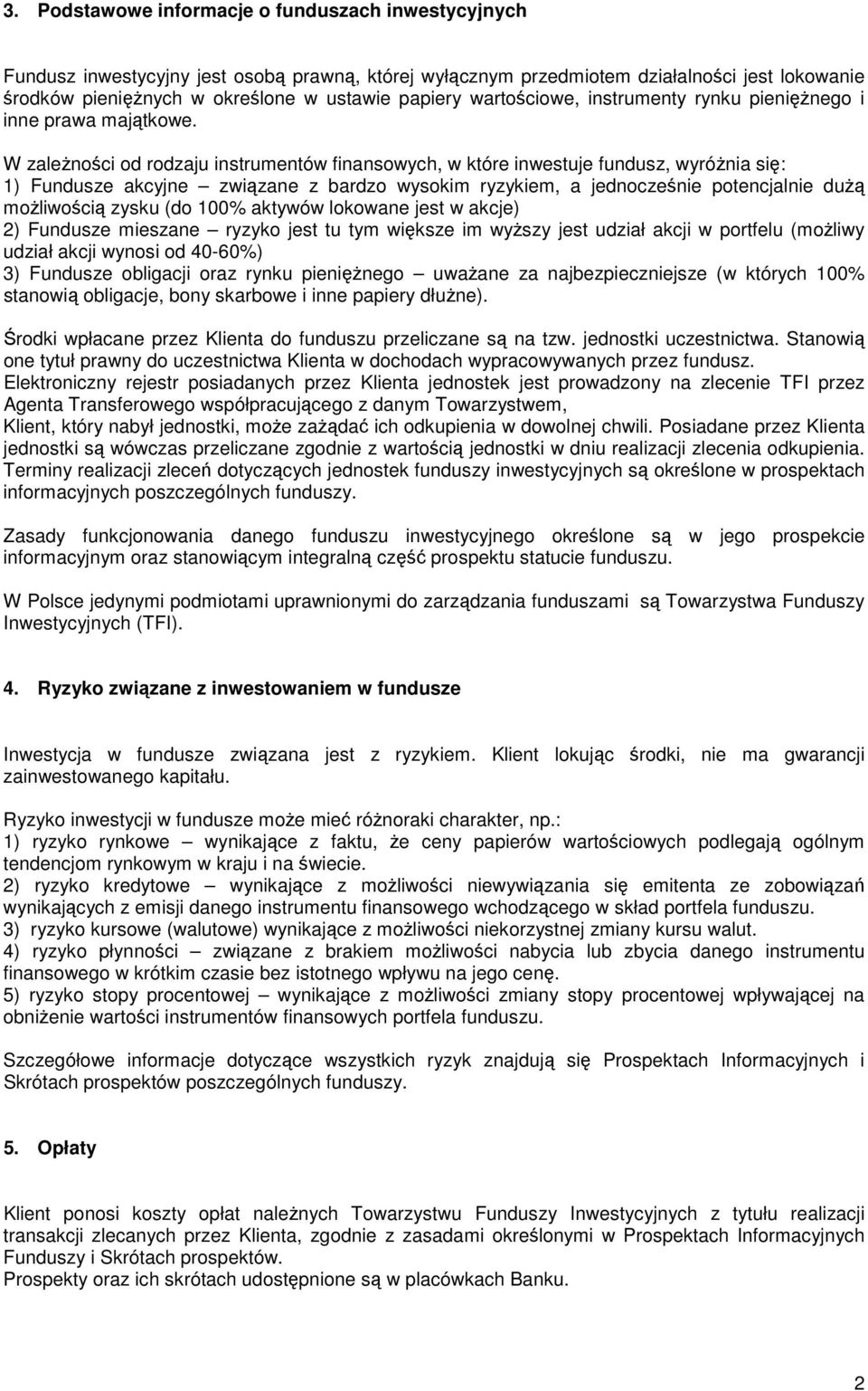 W zależności od rodzaju instrumentów finansowych, w które inwestuje fundusz, wyróżnia się: 1) Fundusze akcyjne związane z bardzo wysokim ryzykiem, a jednocześnie potencjalnie dużą możliwością zysku