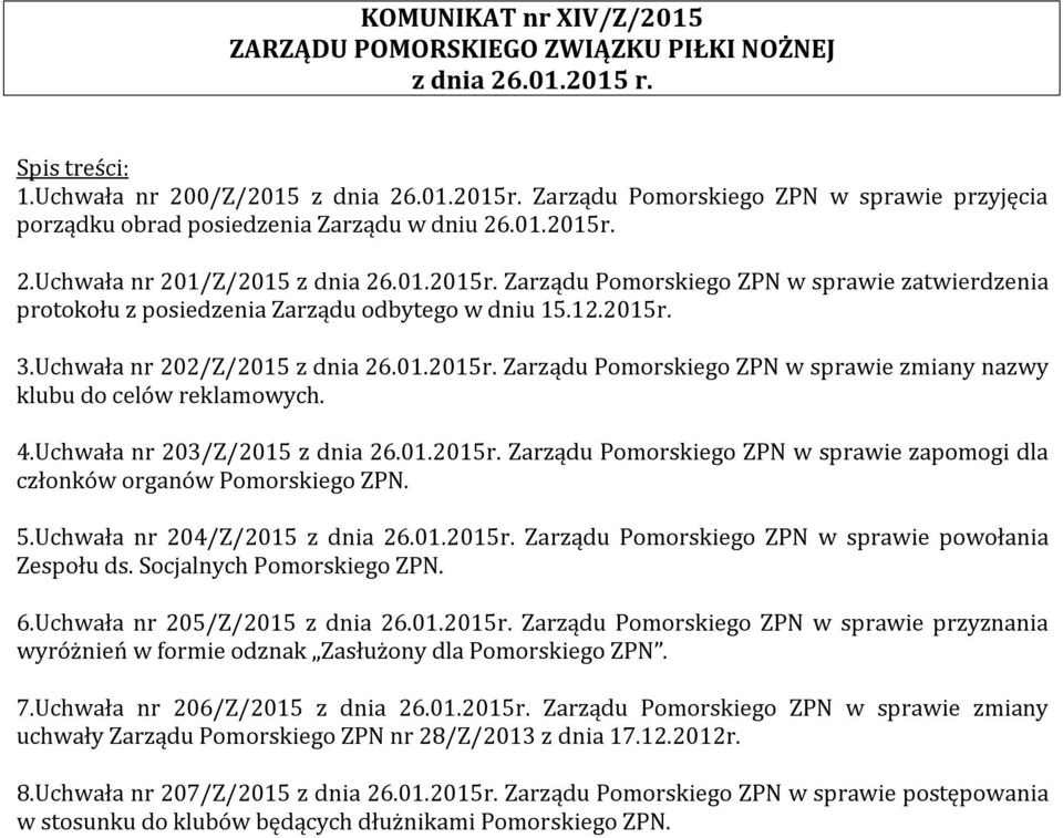 12.2015r. 3.Uchwała nr 202/Z/2015 z dnia 26.01.2015r. Zarządu Pomorskiego ZPN w sprawie zmiany nazwy klubu do celów reklamowych. 4.Uchwała nr 203/Z/2015 z dnia 26.01.2015r. Zarządu Pomorskiego ZPN w sprawie zapomogi dla członków organów Pomorskiego ZPN.