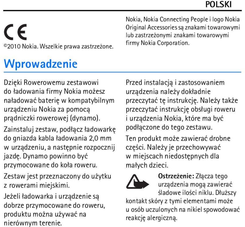 Zainstaluj zestaw, pod³±cz ³adowarkê do gniazda kabla ³adowania 2,0 mm w urz±dzeniu, a nastêpnie rozpocznij jazdê. Dynamo powinno byæ przymocowane do ko³a roweru.