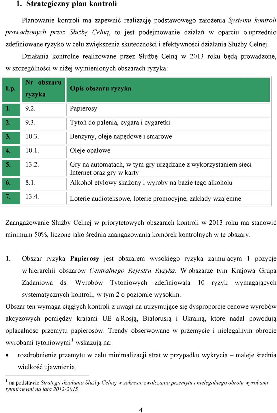 Działania kontrolne realizowane przez Służbę Celną w 2013 roku będą prowadzone, w szczególności w niżej wymienionych obszarach ryzyka: Lp. Nr obszaru ryzyka Opis obszaru ryzyka 1. 9.2. Papierosy 2. 9.3. Tytoń do palenia, cygara i cygaretki 3.