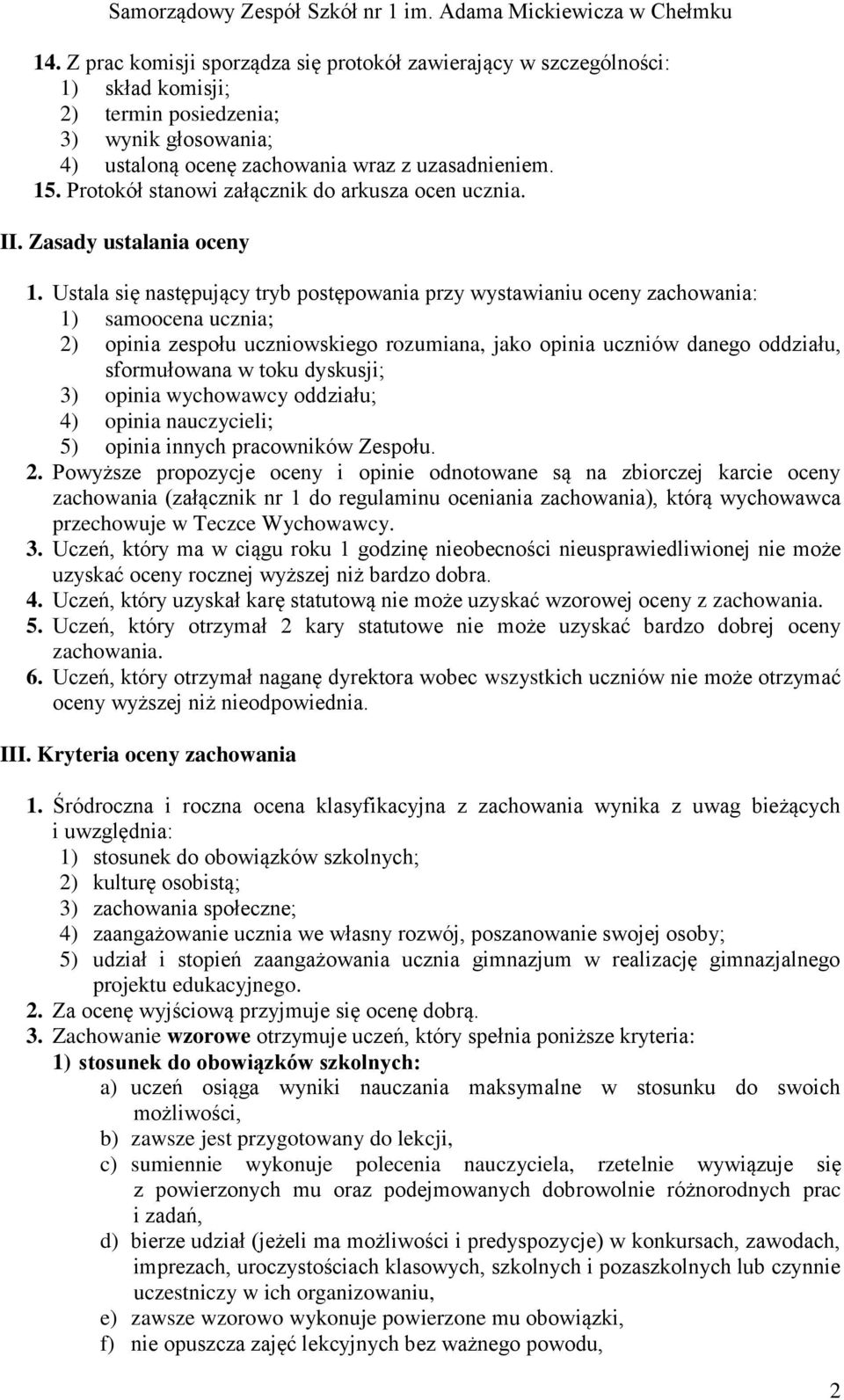 Ustala się następujący tryb postępowania przy wystawianiu oceny zachowania: 1) samoocena ucznia; 2) opinia zespołu uczniowskiego rozumiana, jako opinia uczniów danego oddziału, sformułowana w toku