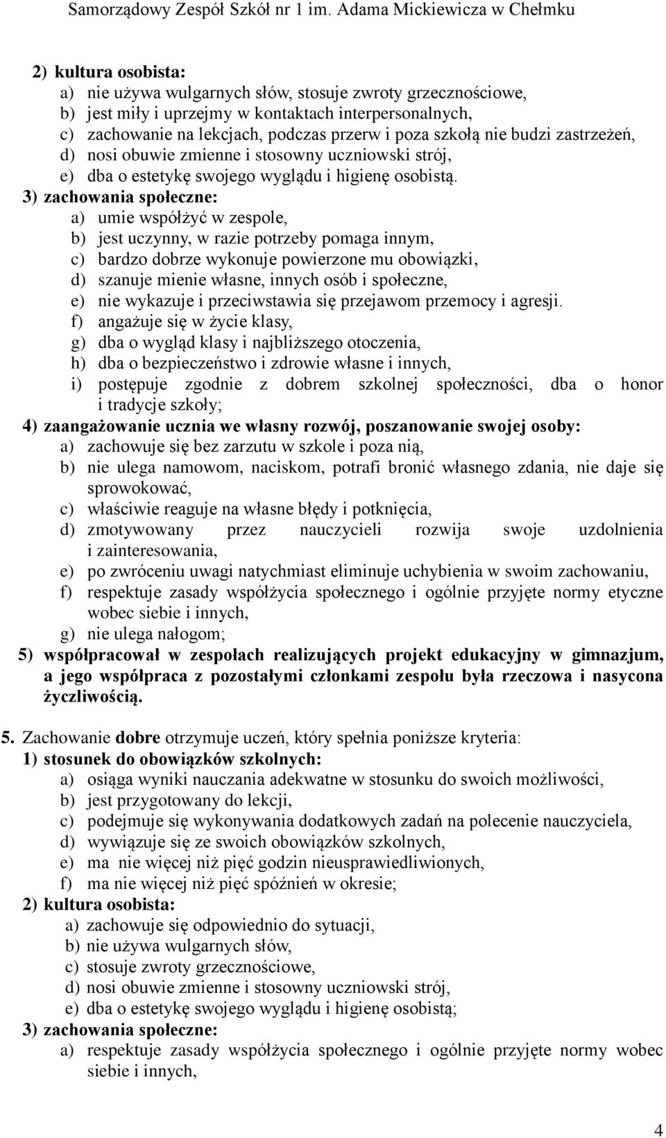 a) umie współżyć w zespole, b) jest uczynny, w razie potrzeby pomaga innym, c) bardzo dobrze wykonuje powierzone mu obowiązki, d) szanuje mienie własne, innych osób i społeczne, e) nie wykazuje i