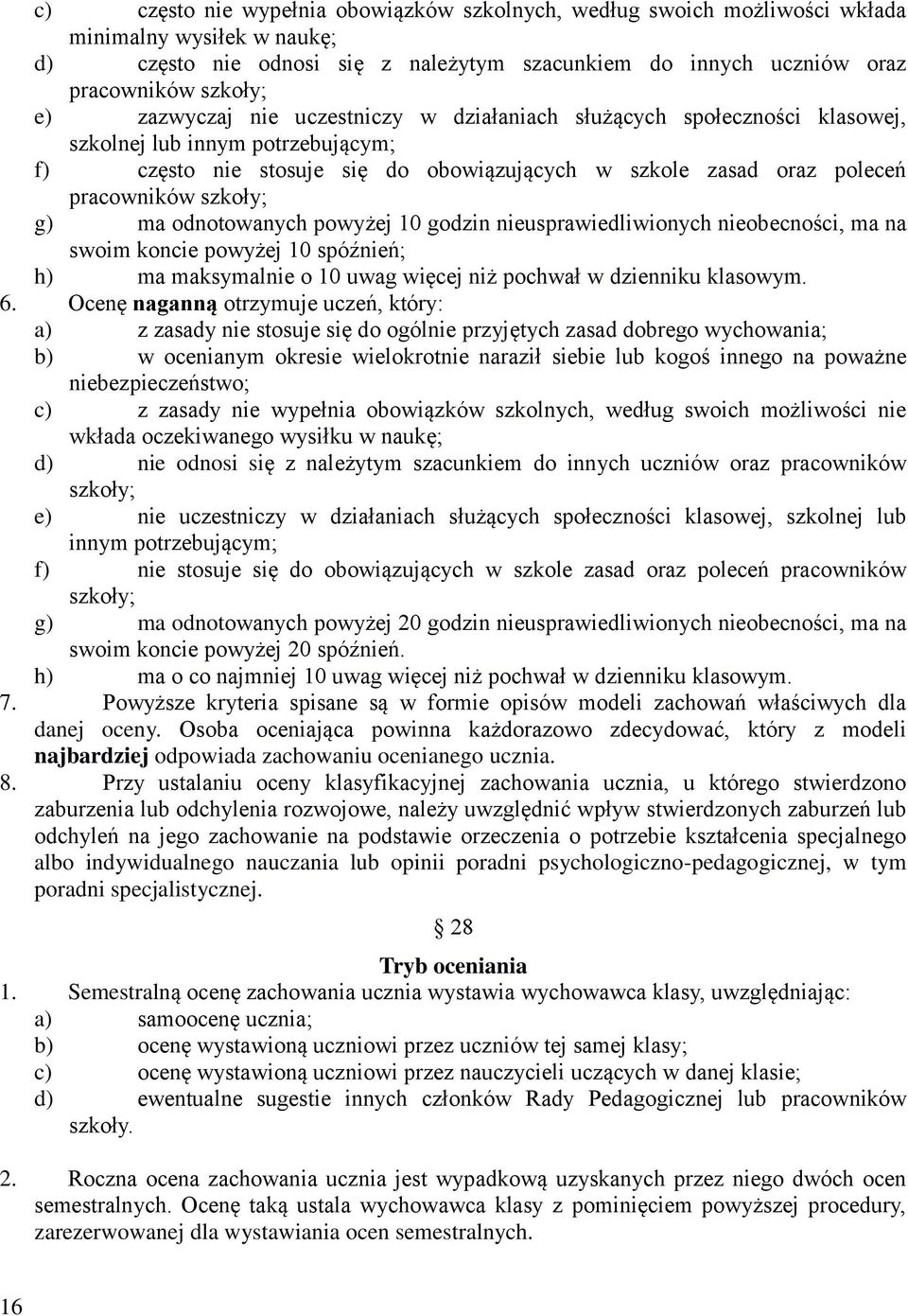 g) ma odnotowanych powyżej 10 godzin nieusprawiedliwionych nieobecności, ma na swoim koncie powyżej 10 spóźnień; h) ma maksymalnie o 10 uwag więcej niż pochwał w dzienniku klasowym. 6.