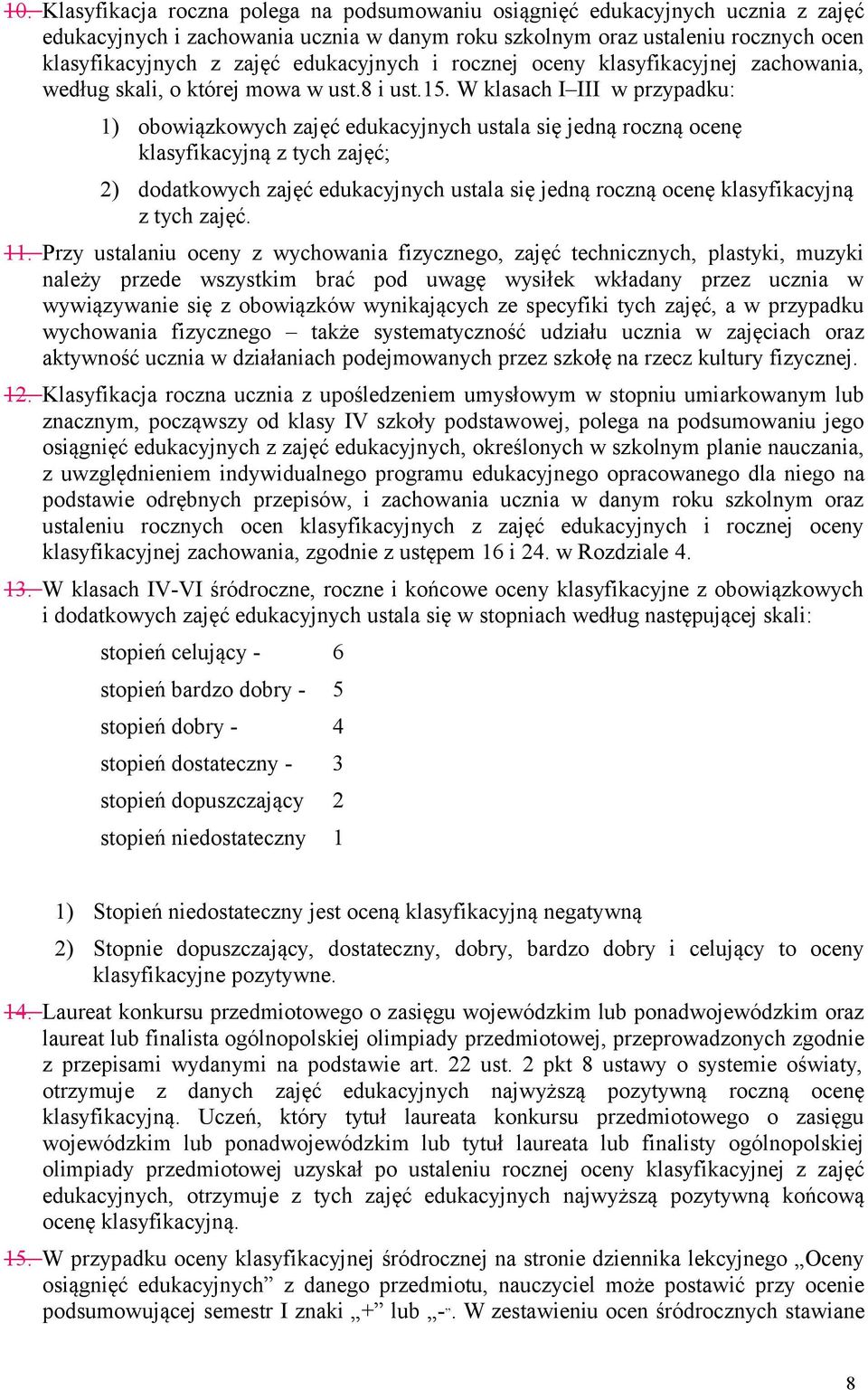 W klasach I III w przypadku: 1) obowiązkowych zajęć edukacyjnych ustala się jedną roczną ocenę klasyfikacyjną z tych zajęć; 2) dodatkowych zajęć edukacyjnych ustala się jedną roczną ocenę