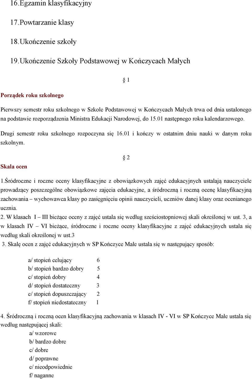 rozporządzenia Ministra Edukacji Narodowej, do 15.01 następnego roku kalendarzowego. Drugi semestr roku szkolnego rozpoczyna się 16.01 i kończy w ostatnim dniu nauki w danym roku szkolnym.