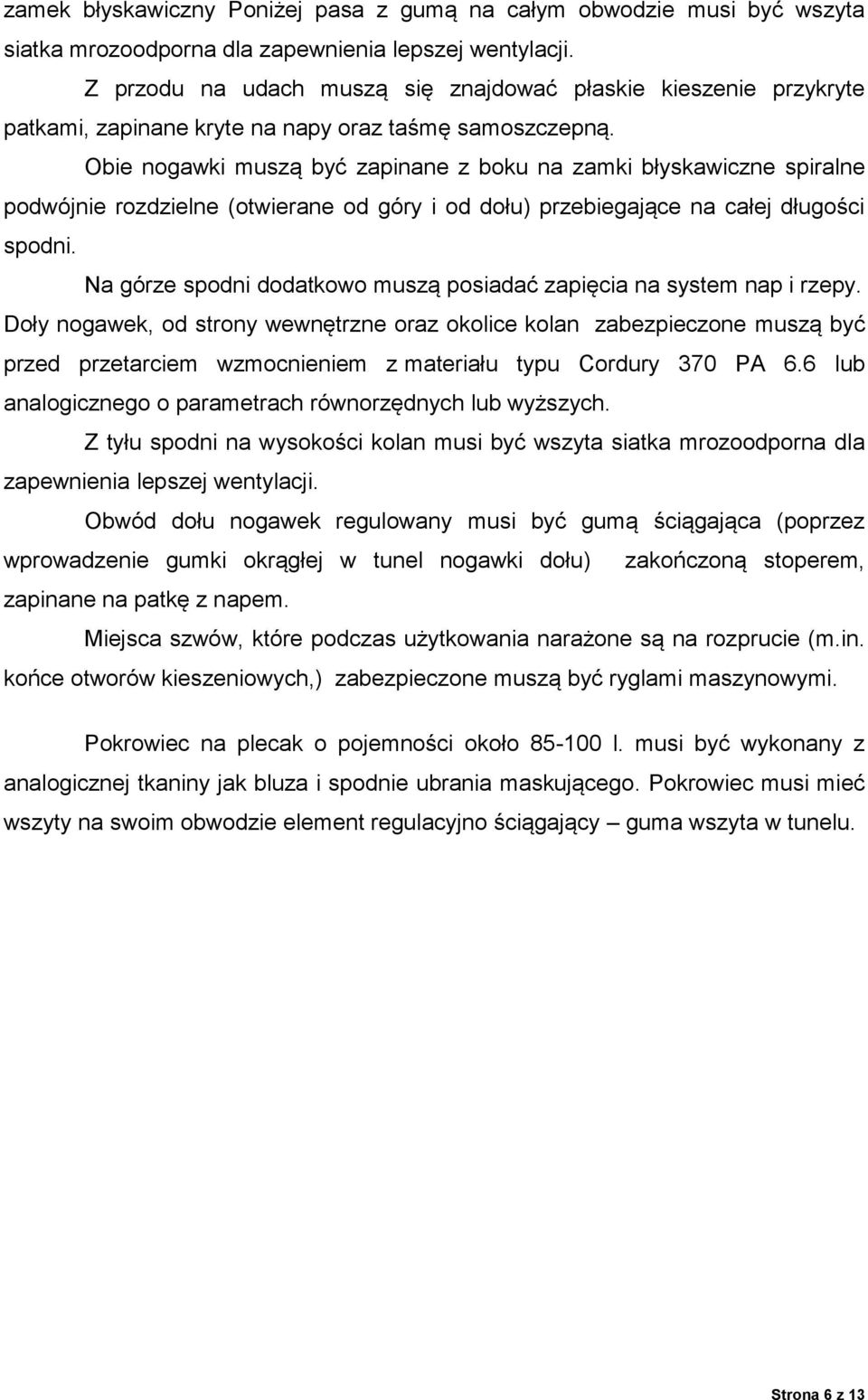 Obie nogawki muszą być zapinane z boku na zamki błyskawiczne spiralne podwójnie rozdzielne (otwierane od góry i od dołu) przebiegające na całej długości spodni.