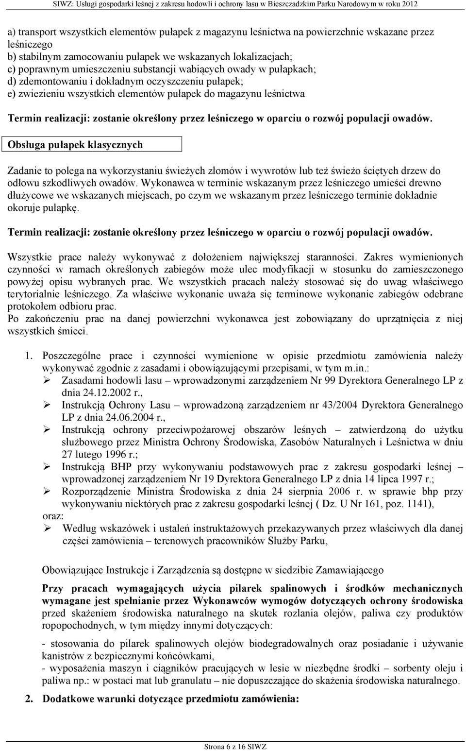 leśniczego w oparciu o rozwój populacji owadów. Obsługa pułapek klasycznych Zadanie to polega na wykorzystaniu świeżych złomów i wywrotów lub też świeżo ściętych drzew do odłowu szkodliwych owadów.