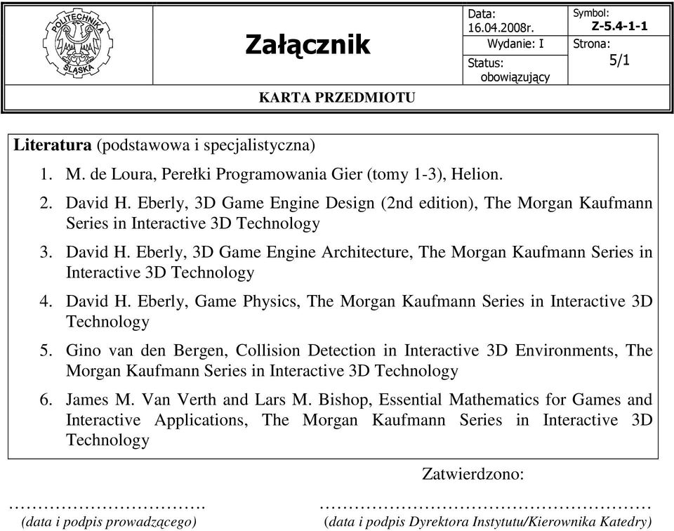 Eberly, 3D Game Engine Architecture, The Morgan Kaufmann Series in Interactive 3D Technology 4. David H. Eberly, Game Physics, The Morgan Kaufmann Series in Interactive 3D Technology 5.