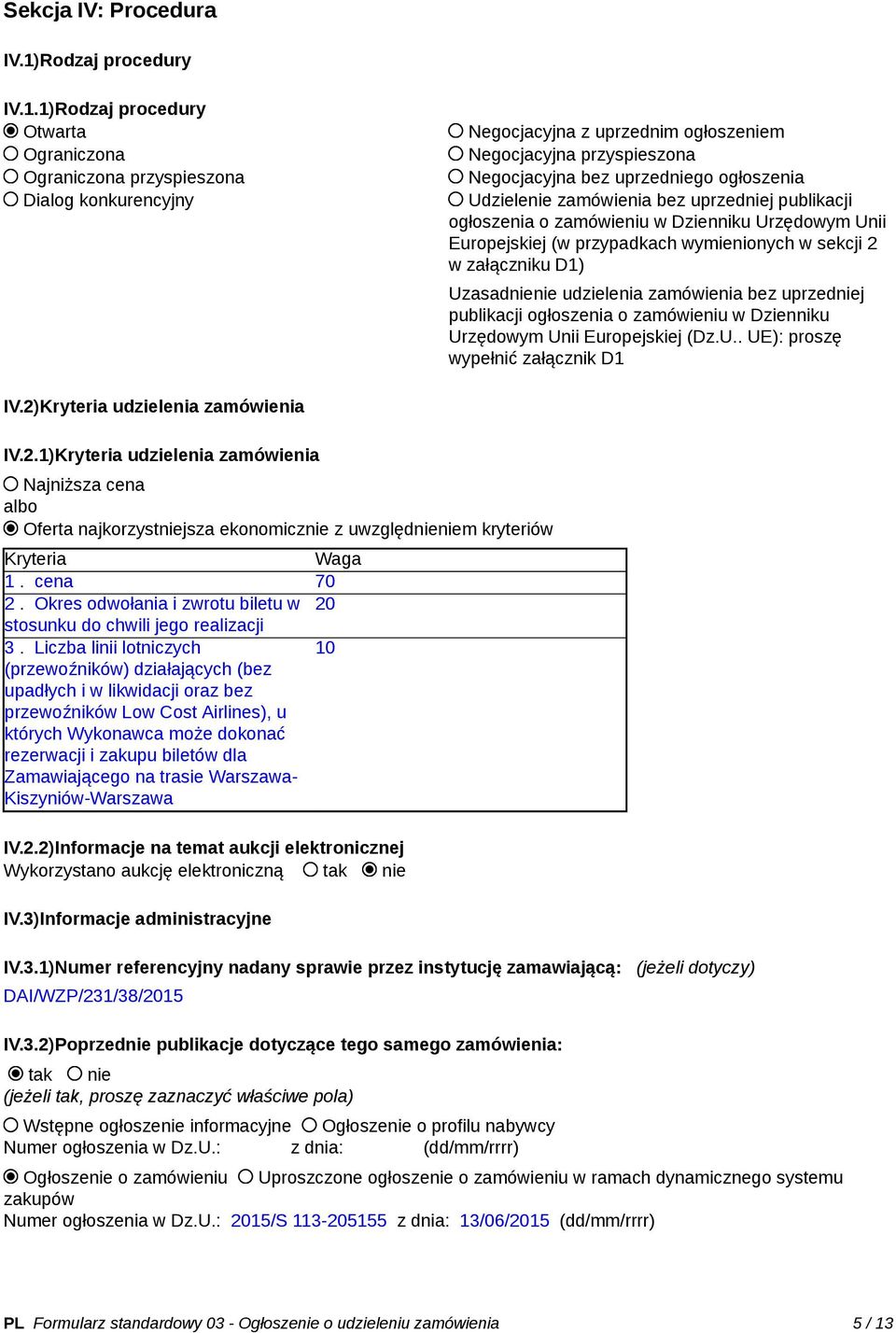 1)Rodzaj procedury Otwarta Ograniczona Ograniczona przyspieszona Dialog konkurencyjny Negocjacyjna z uprzednim ogłoszeniem Negocjacyjna przyspieszona Negocjacyjna bez uprzedniego ogłoszenia