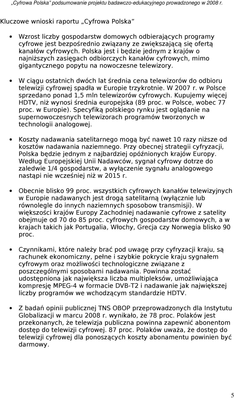 W ciągu ostatnich dwóch lat średnia cena telewizorów do odbioru telewizji cyfrowej spadła w Europie trzykrotnie. W 2007 r. w Polsce sprzedano ponad 1,5 mln telewizorów cyfrowych.