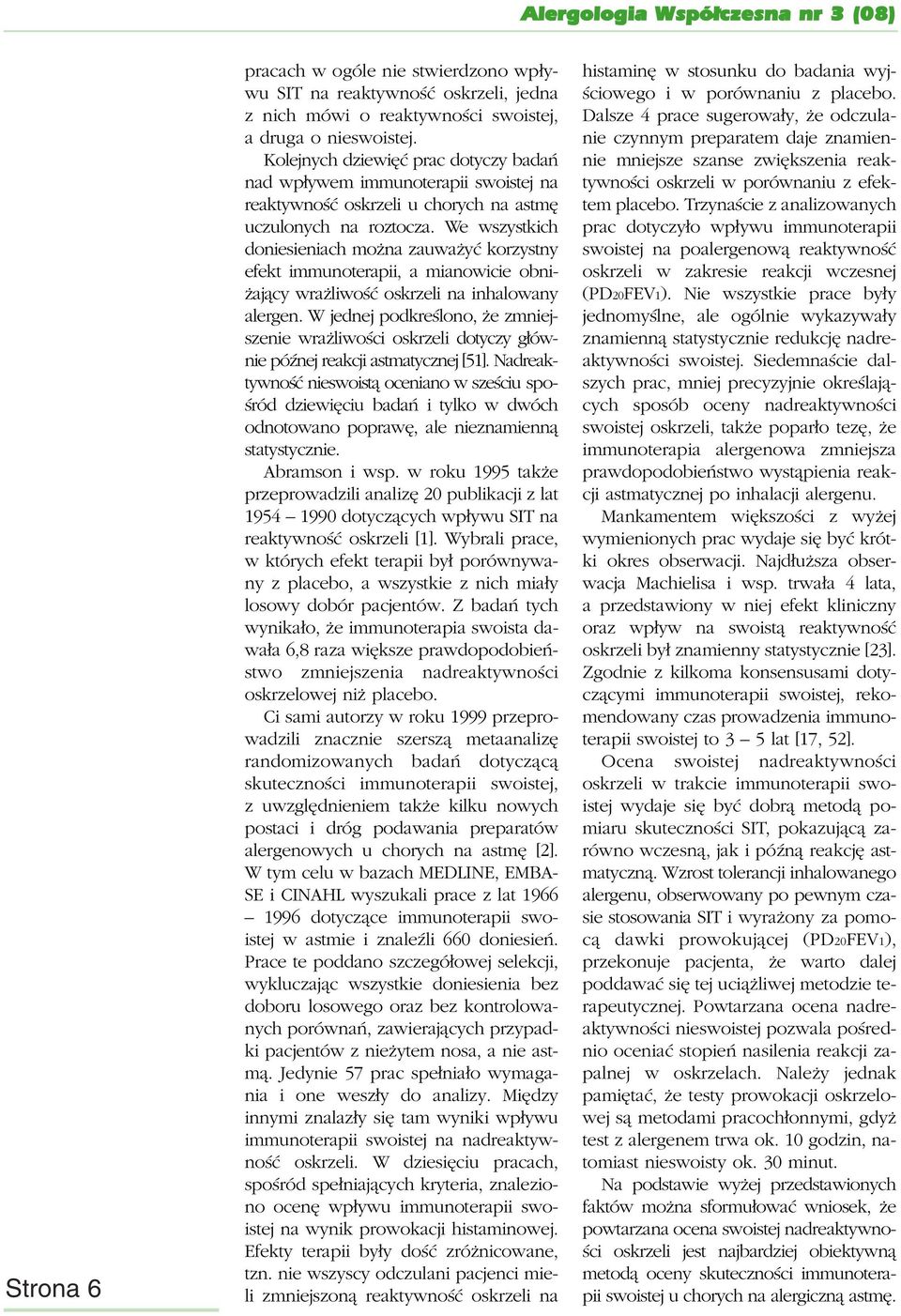 We wszystkich doniesieniach można zauważyć korzystny efekt immunoterapii, a mianowicie obniżający wrażliwość oskrzeli na inhalowany alergen.