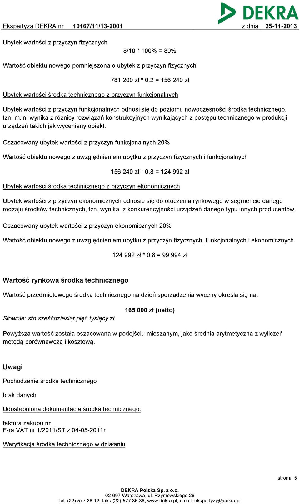 wynika z różnicy rozwiązań konstrukcyjnych wynikających z postępu technicznego w produkcji urządzeń takich jak wyceniany obiekt.